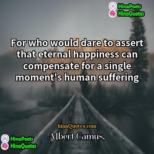 Albert Camus Quotes | For who would dare to assert that